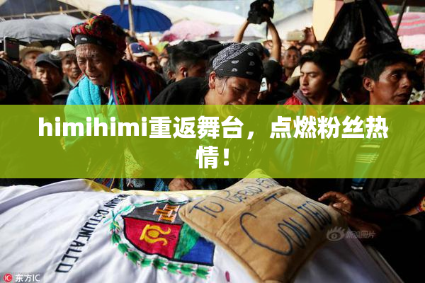 himihimi重返舞台，点燃粉丝热情！