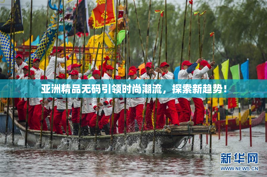 亚洲精品无码引领时尚潮流，探索新趋势！