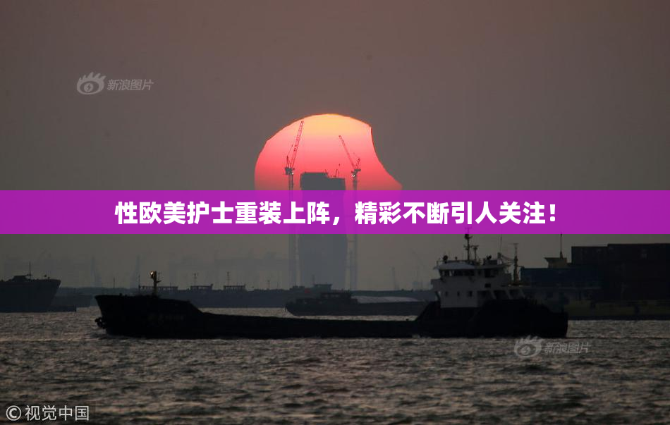 性欧美护士重装上阵，精彩不断引人关注！