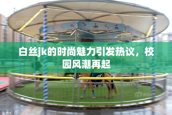 白丝jk的时尚魅力引发热议，校园风潮再起