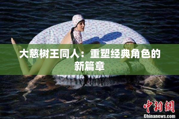 大慈树王同人：重塑经典角色的新篇章