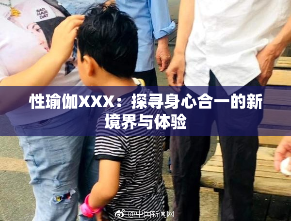 性瑜伽XXX：探寻身心合一的新境界与体验