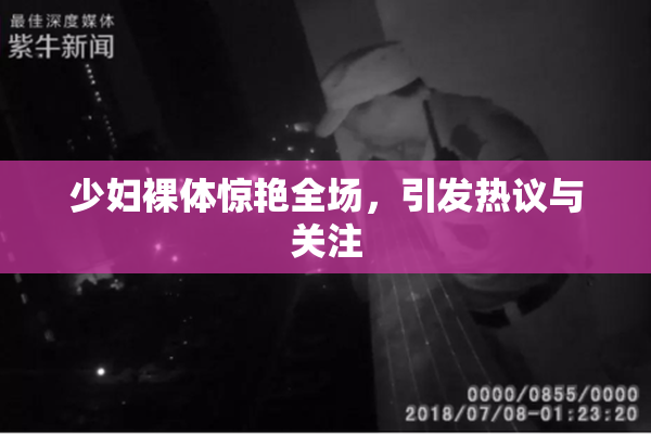 少妇裸体惊艳全场，引发热议与关注