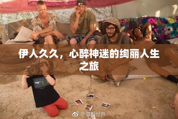 伊人久久，心醉神迷的绚丽人生之旅