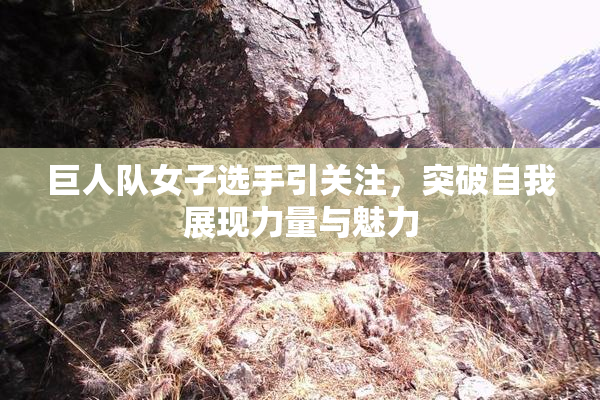 巨人队女子选手引关注，突破自我展现力量与魅力
