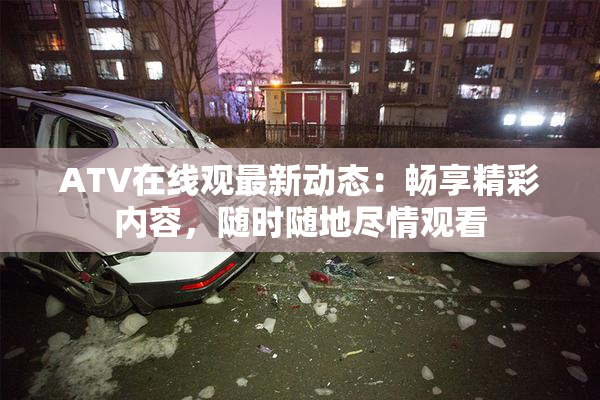 ATV在线观最新动态：畅享精彩内容，随时随地尽情观看