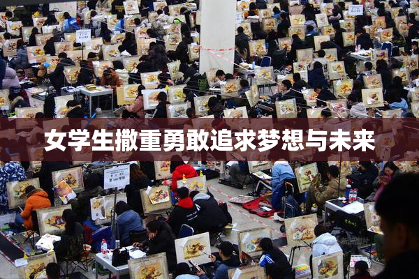 女学生撒重勇敢追求梦想与未来