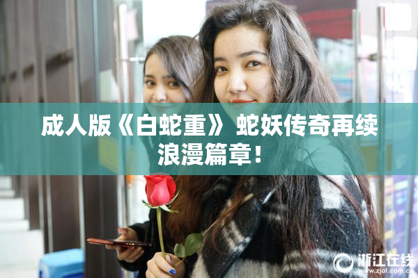 成人版《白蛇重》 蛇妖传奇再续浪漫篇章！