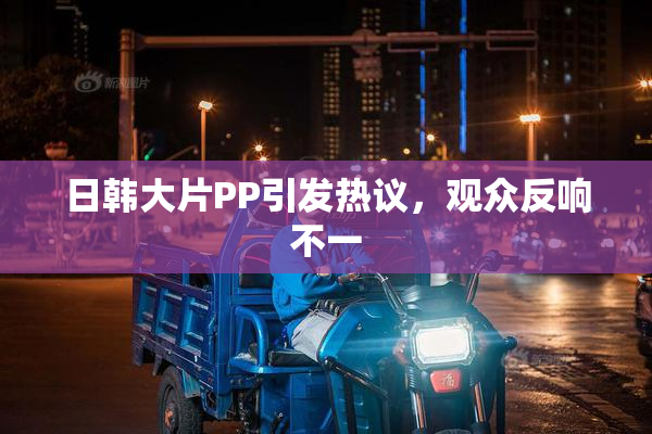 日韩大片PP引发热议，观众反响不一