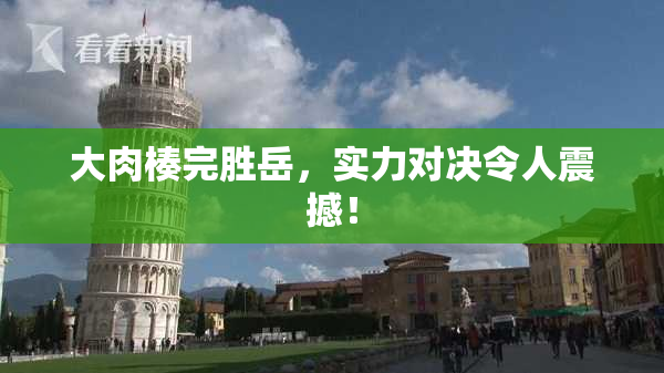 大肉楱完胜岳，实力对决令人震撼！