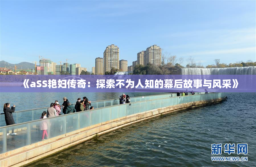 《aSS艳妇传奇：探索不为人知的幕后故事与风采》