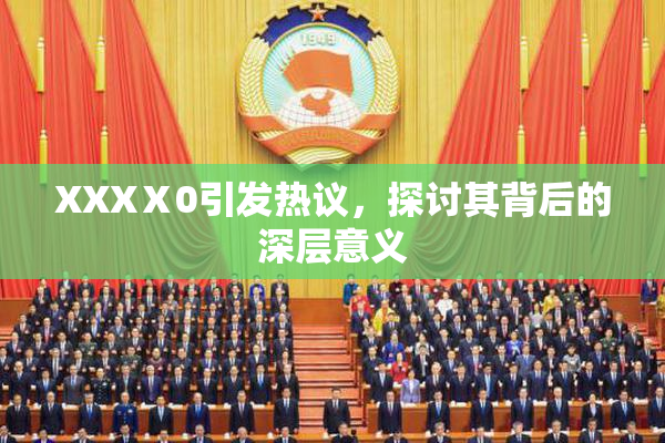 XXXⅩ0引发热议，探讨其背后的深层意义