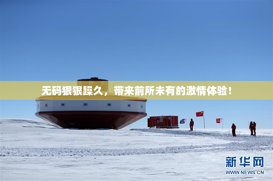 无码狠狠躁久，带来前所未有的激情体验！