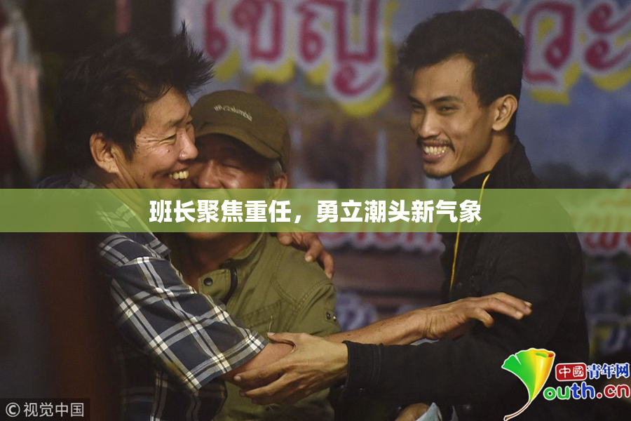 班长聚焦重任，勇立潮头新气象