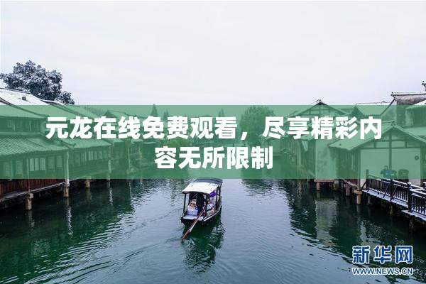 元龙在线免费观看，尽享精彩内容无所限制