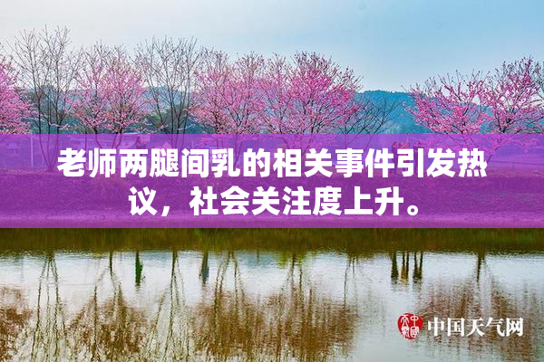 老师两腿间乳的相关事件引发热议，社会关注度上升。