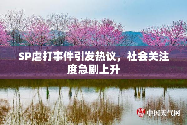 SP虐打事件引发热议，社会关注度急剧上升