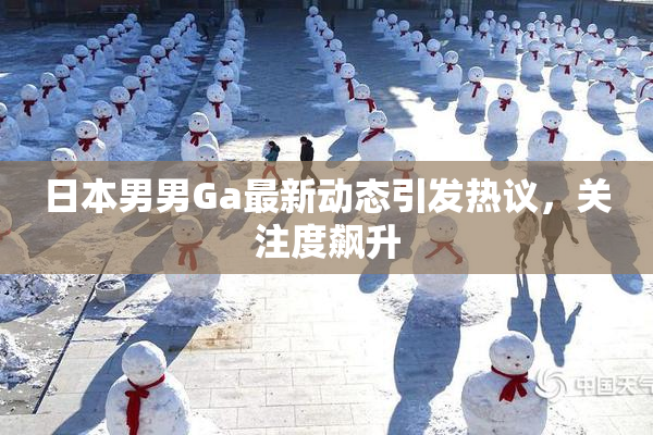 日本男男Ga最新动态引发热议，关注度飙升