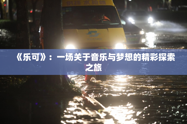 《乐可》：一场关于音乐与梦想的精彩探索之旅