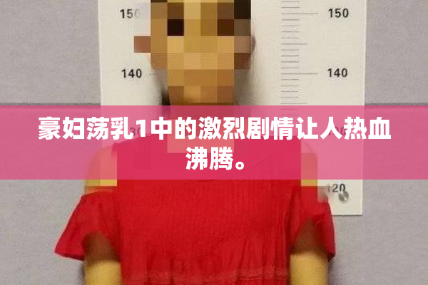 豪妇荡乳1中的激烈剧情让人热血沸腾。