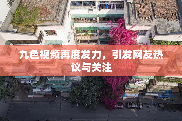 九色视频再度发力，引发网友热议与关注