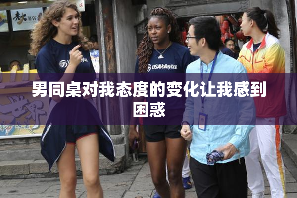 男同桌对我态度的变化让我感到困惑