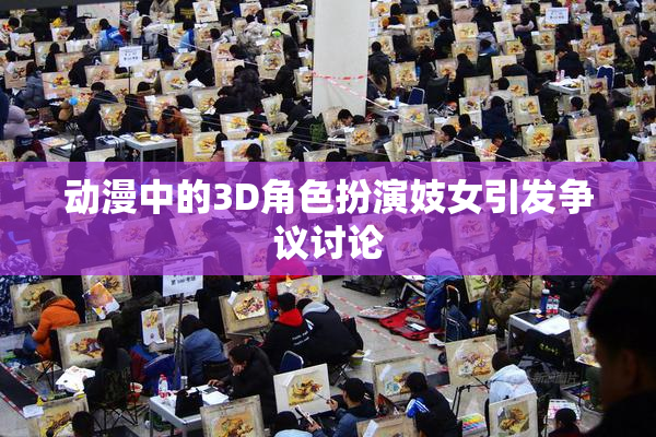 动漫中的3D角色扮演妓女引发争议讨论