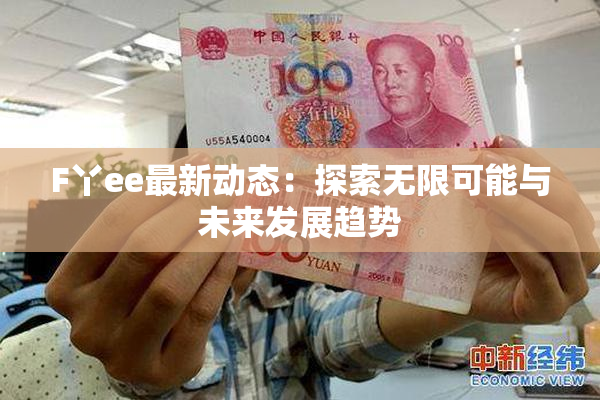 F丫ee最新动态：探索无限可能与未来发展趋势