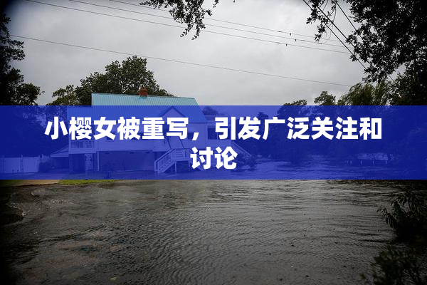 小樱女被重写，引发广泛关注和讨论