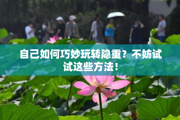 自己如何巧妙玩转隐重？不妨试试这些方法！