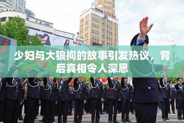 少妇与大狼拘的故事引发热议，背后真相令人深思
