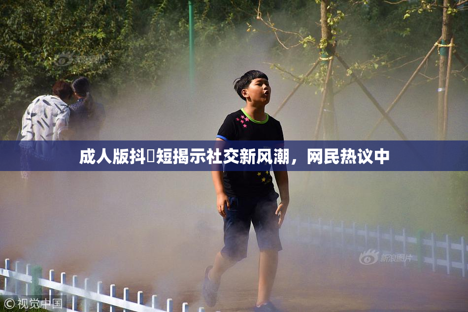 成人版抖抈短揭示社交新风潮，网民热议中