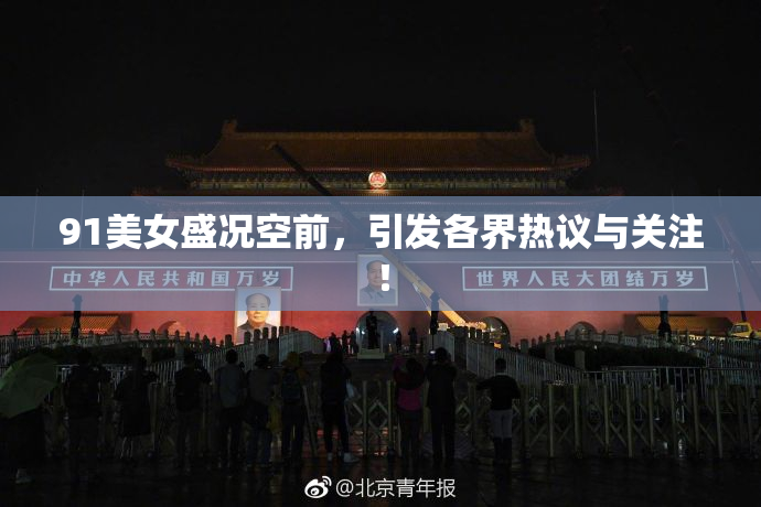 91美女盛况空前，引发各界热议与关注！