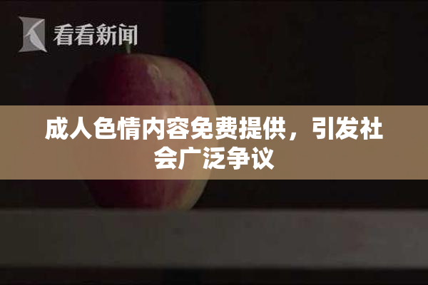 成人色情内容免费提供，引发社会广泛争议
