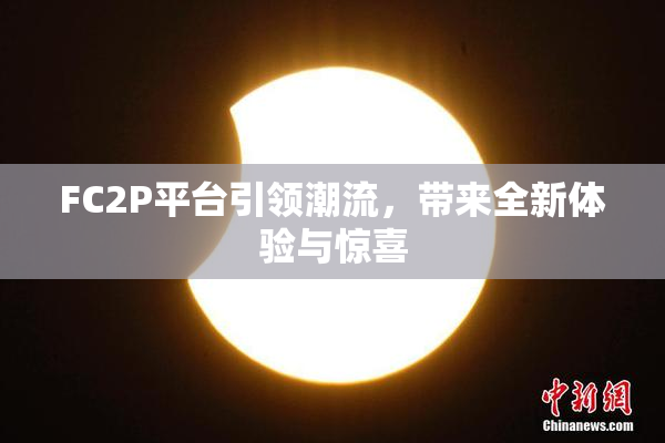 FC2P平台引领潮流，带来全新体验与惊喜