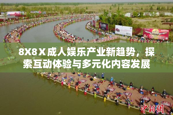 8X8Ⅹ成人娱乐产业新趋势，探索互动体验与多元化内容发展