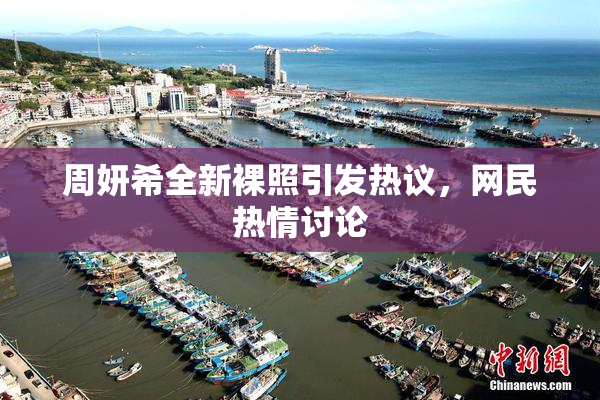 周妍希全新裸照引发热议，网民热情讨论