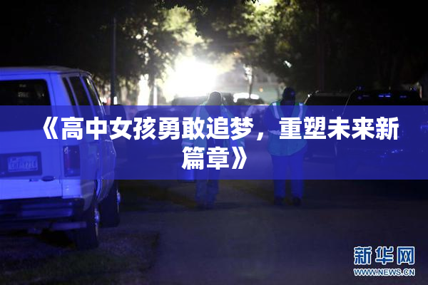 《高中女孩勇敢追梦，重塑未来新篇章》