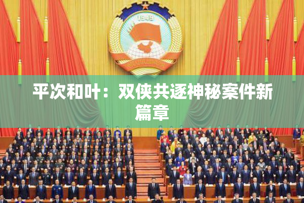 平次和叶：双侠共逐神秘案件新篇章