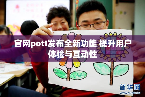 官网pott发布全新功能 提升用户体验与互动性