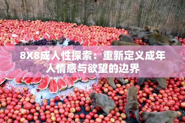 8X8成人性探索：重新定义成年人情感与欲望的边界
