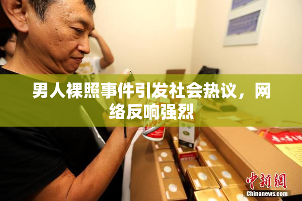 男人裸照事件引发社会热议，网络反响强烈