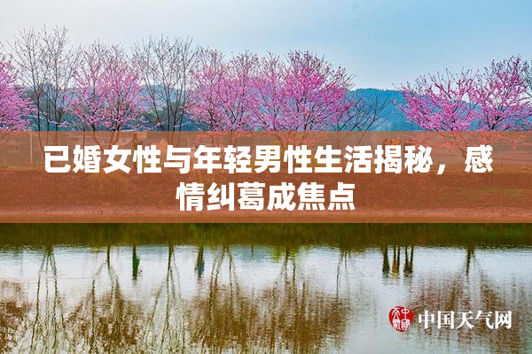 已婚女性与年轻男性生活揭秘，感情纠葛成焦点