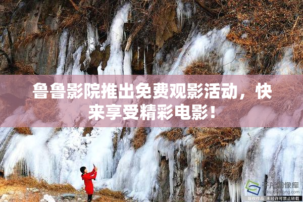 鲁鲁影院推出免费观影活动，快来享受精彩电影！