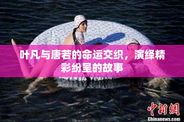 叶凡与唐若的命运交织，演绎精彩纷呈的故事