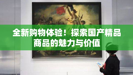 全新购物体验！探索国产精品商品的魅力与价值