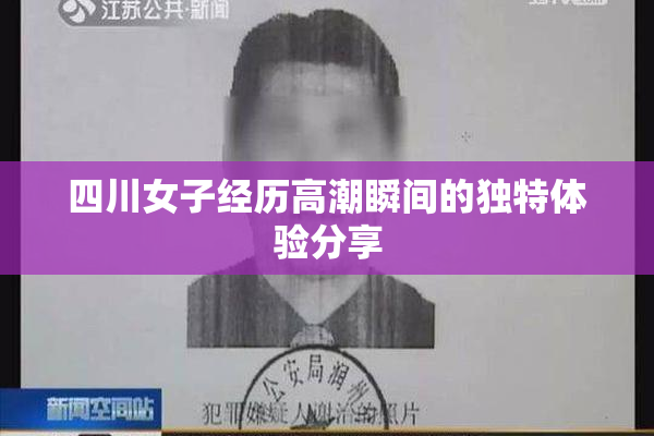 四川女子经历高潮瞬间的独特体验分享