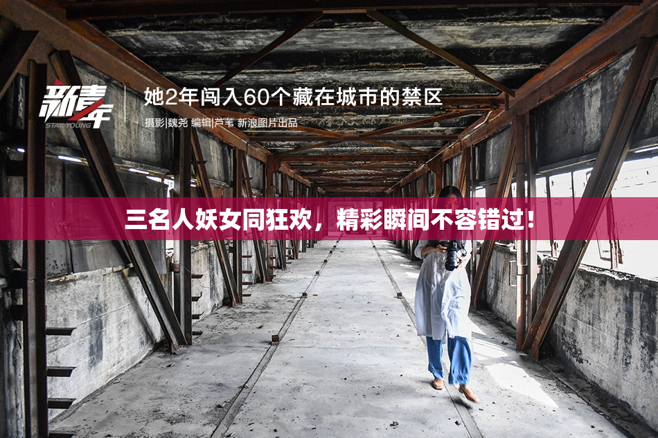 三名人妖女同狂欢，精彩瞬间不容错过！