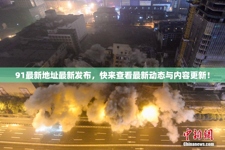 91最新地址最新发布，快来查看最新动态与内容更新！