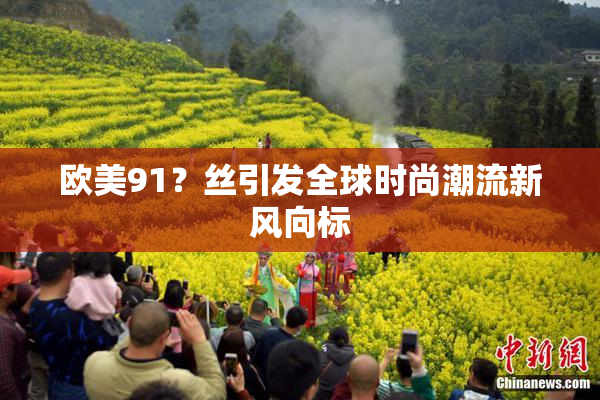 欧美91？丝引发全球时尚潮流新风向标